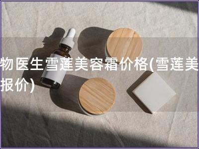 植物醫(yī)生雪蓮美容霜價(jià)格(雪蓮美容霜報(bào)價(jià))