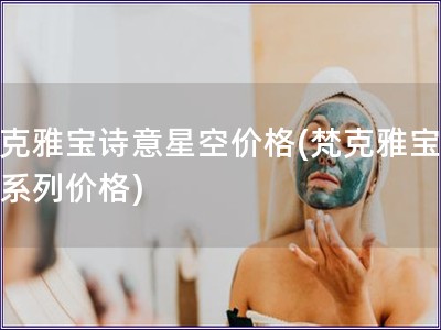 梵克雅寶詩意星空價格(梵克雅寶星空系列價格)