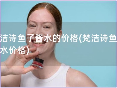 梵潔詩魚子醬水的價格(梵潔詩魚子醬水價格)