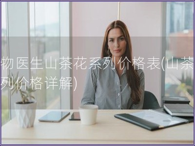 植物醫生山茶花系列價格表(山茶花系列價格詳解)