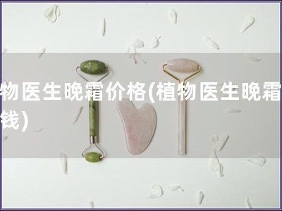 植物醫生晚霜價格(植物醫生晚霜多少錢)