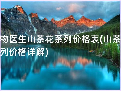 植物醫(yī)生山茶花系列價(jià)格表(山茶花系列價(jià)格詳解)