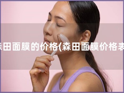 森田面膜的價(jià)格(森田面膜價(jià)格表)