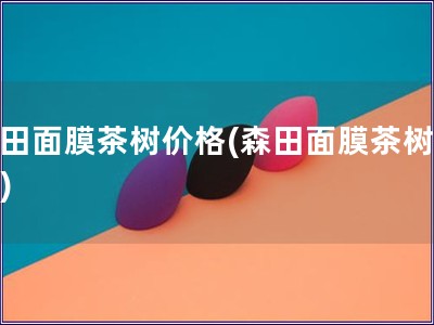 森田面膜茶樹價格(森田面膜茶樹報價)