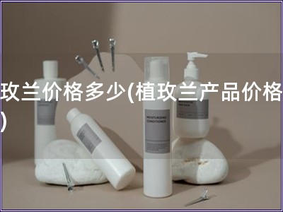 植玫蘭價格多少(植玫蘭產品價格查詢)