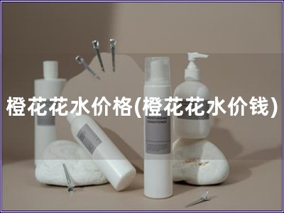 橙花花水價格(橙花花水價錢)