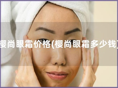 櫻尚眼霜價(jià)格(櫻尚眼霜多少錢)