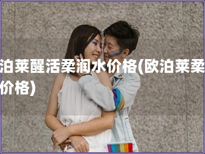 歐泊萊醒活柔潤水價格(歐泊萊柔潤水價格)