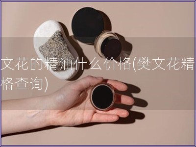 樊文花的精油什么價格(樊文花精油價格查詢)