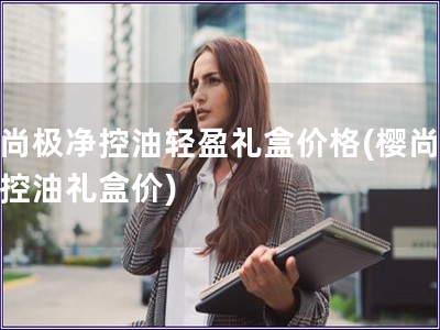 櫻尚極凈控油輕盈禮盒價(jià)格(櫻尚極凈控油禮盒價(jià))