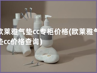 歐萊雅氣墊cc專柜價(jià)格(歐萊雅氣墊cc價(jià)格查詢)