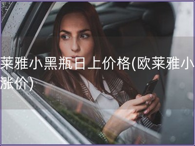 歐萊雅小黑瓶日上價(jià)格(歐萊雅小黑瓶漲價(jià))