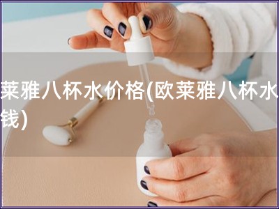 歐萊雅八杯水價格(歐萊雅八杯水多少錢)