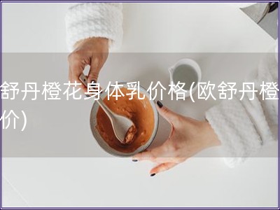 歐舒丹橙花身體乳價格(歐舒丹橙花乳價)