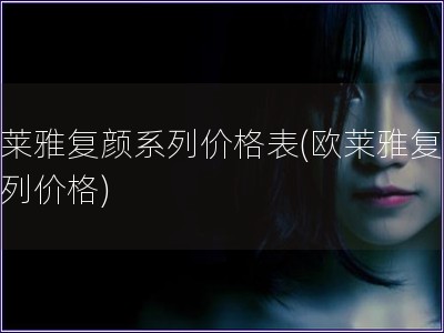 歐萊雅復顏系列價格表(歐萊雅復顏系列價格)