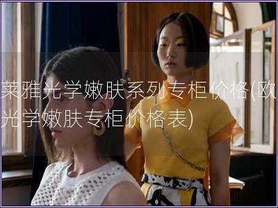 歐萊雅光學嫩膚系列專柜價格(歐萊雅光學嫩膚專柜價格表)