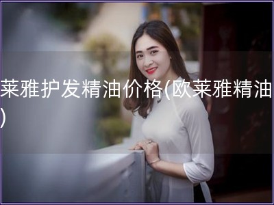 歐萊雅護發精油價格(歐萊雅精油價格)