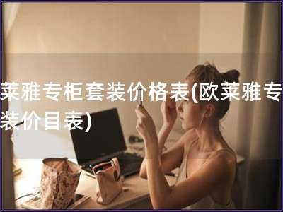 歐萊雅專柜套裝價(jià)格表(歐萊雅專柜套裝價(jià)目表)