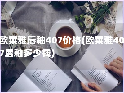 歐萊雅唇釉407價格(歐萊雅407唇釉多少錢)
