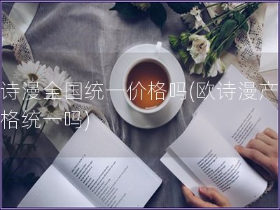 歐詩漫全國統一價格嗎(歐詩漫產品價格統一嗎)