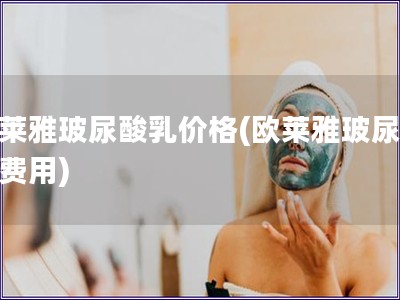 歐萊雅玻尿酸乳價格(歐萊雅玻尿酸乳費用)