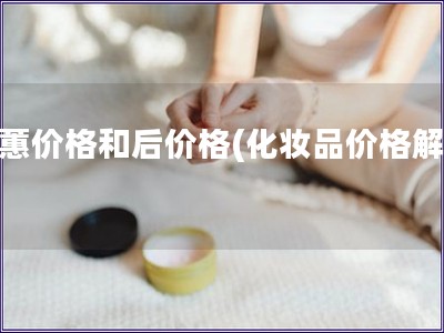 歐蕙價格和后價格(化妝品價格解析)