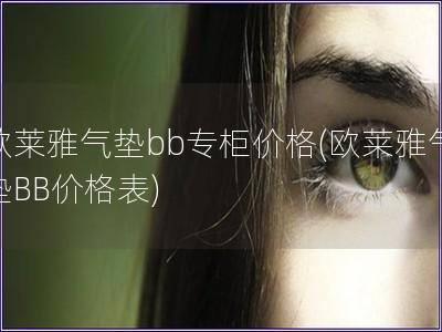 歐萊雅氣墊bb專柜價格(歐萊雅氣墊BB價格表)
