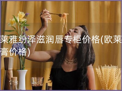 歐萊雅紛澤滋潤唇專柜價格(歐萊雅唇膏價格)