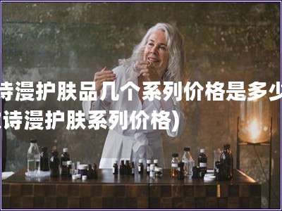 歐詩漫護膚品幾個系列價格是多少錢(歐詩漫護膚系列價格