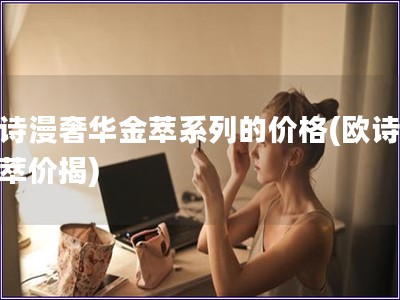 歐詩漫奢華金萃系列的價格(歐詩漫金萃價揭)
