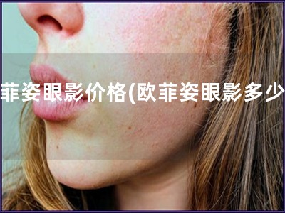 歐菲姿眼影價格(歐菲姿眼影多少錢)