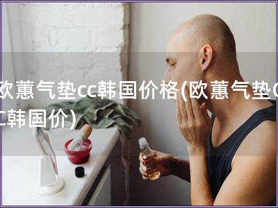 歐蕙氣墊cc韓國價格(歐蕙氣墊CC韓國價)