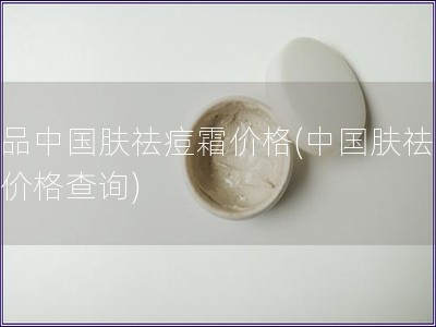 正品中國膚祛痘霜價格(中國膚祛痘霜價格查詢)