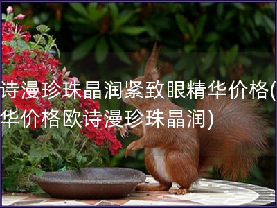 歐詩漫珍珠晶潤緊致眼精華價格(眼精華價格歐詩漫珍珠晶