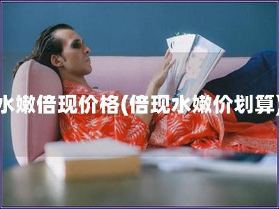 水嫩倍現價格(倍現水嫩價劃算)
