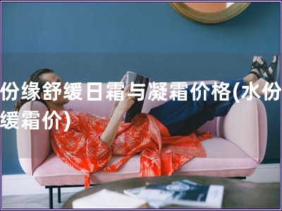 水份緣舒緩日霜與凝霜價格(水份緣舒緩霜價)