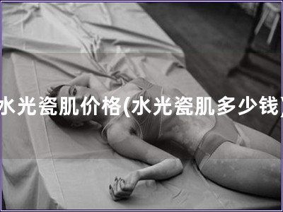 水光瓷肌價格(水光瓷肌多少錢)