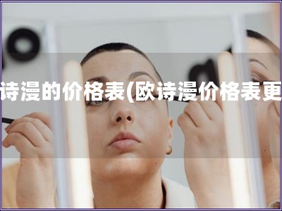 歐詩(shī)漫的價(jià)格表(歐詩(shī)漫價(jià)格表更新)