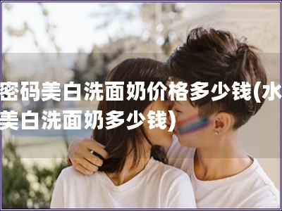 水密碼美白洗面奶價格多少錢(水密碼美白洗面奶多少錢)
