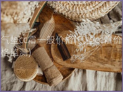 氣墊cc霜一般價(jià)格(氣墊cc霜價(jià)格監(jiān)測(cè))