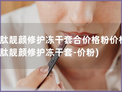 水肽靚顏修護(hù)凍干套合價格粉價格(水肽靚顏修護(hù)凍干套-