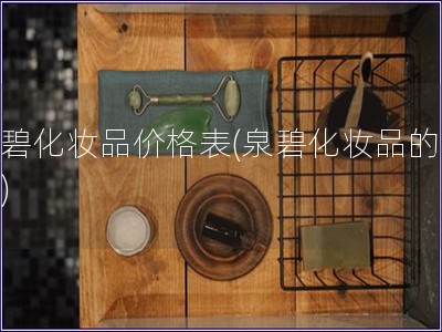 泉碧化妝品價(jià)格表(泉碧化妝品的價(jià)格)