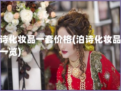 泊詩化妝品一套價格(泊詩化妝品價格一覽)