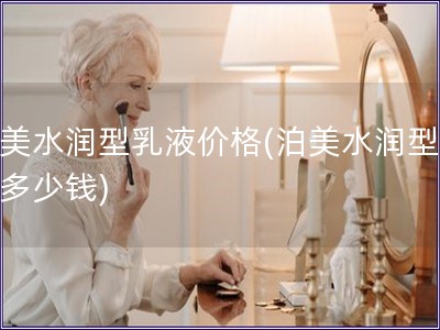 泊美水潤型乳液價格(泊美水潤型乳液多少錢)