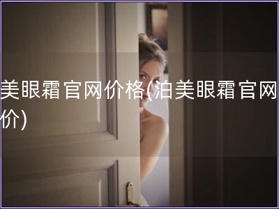 泊美眼霜官網(wǎng)價(jià)格(泊美眼霜官網(wǎng)銷售價(jià))