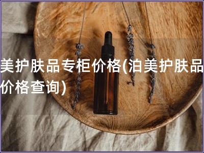 泊美護膚品專柜價格(泊美護膚品專柜價格查詢)