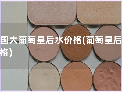 法國大葡萄皇后水價格(葡萄皇后水價格)
