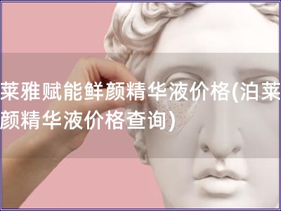 泊萊雅賦能鮮顏精華液價(jià)格(泊萊雅鮮顏精華液價(jià)格查詢(xún))