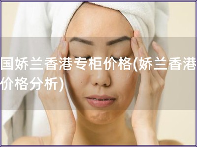 法國嬌蘭香港專柜價格(嬌蘭香港專柜價格分析)