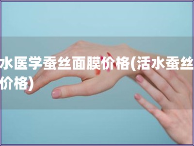 活水醫(yī)學(xué)蠶絲面膜價(jià)格(活水蠶絲面膜價(jià)格)